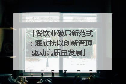 餐饮业破局新范式：海底捞以创新管理驱动高质量发展