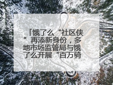 饿了么“社区侠”再添新身份，多地市场监管局与饿了么开展“百万骑手随手拍”合作