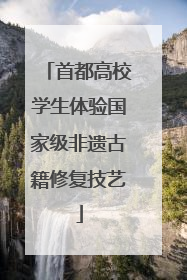 首都高校学生体验国家级非遗古籍修复技艺