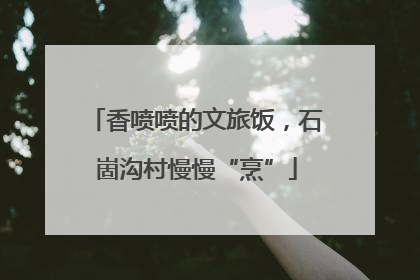 香喷喷的文旅饭，石崮沟村慢慢“烹”