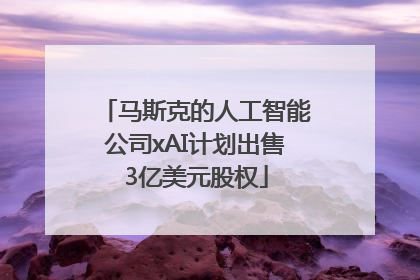 马斯克的人工智能公司xAI计划出售3亿美元股权