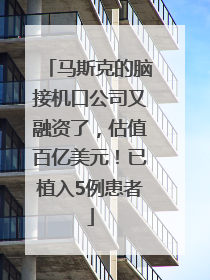 马斯克的脑接机口公司又融资了，估值百亿美元！已植入5例患者