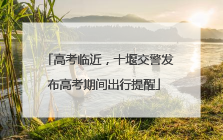 高考临近，十堰交警发布高考期间出行提醒