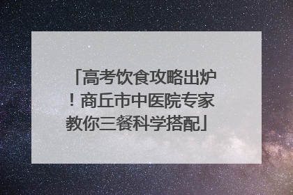高考饮食攻略出炉！商丘市中医院专家教你三餐科学搭配