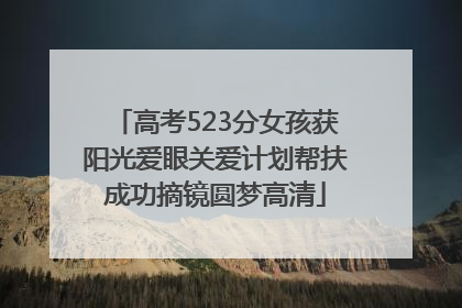 高考523分女孩获阳光爱眼关爱计划帮扶成功摘镜圆梦高清
