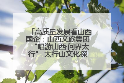 高质量发展看山西国企：山西文旅集团“唱游山西·问界太行” 太行山文化探索之旅燃情启幕