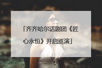 齐齐哈尔话剧团《匠心永恒》开启巡演