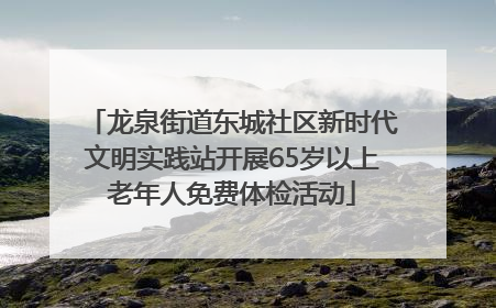 龙泉街道东城社区新时代文明实践站开展65岁以上老年人免费体检活动