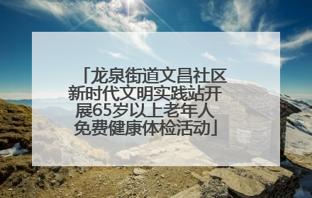 龙泉街道文昌社区新时代文明实践站开展65岁以上老年人免费健康体检活动