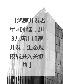 鸿蒙开发者军团冲锋：超3万应用加速开发，生态规模战进入关键期