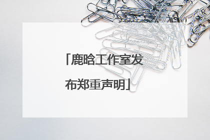 鹿晗工作室发布郑重声明