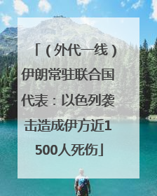 （外代一线）伊朗常驻联合国代表：以色列袭击造成伊方近1500人死伤