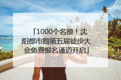 1000个名额！沈阳都市圈第五届徒步大会免费报名通道开启
