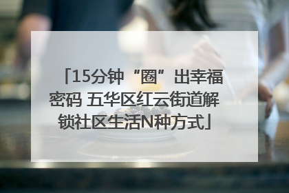 15分钟“圈”出幸福密码 五华区红云街道解锁社区生活N种方式