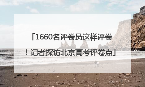 1660名评卷员这样评卷！记者探访北京高考评卷点