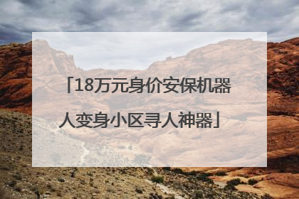 18万元身价安保机器人变身小区寻人神器