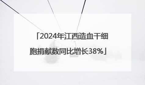 2024年江西造血干细胞捐献数同比增长38%
