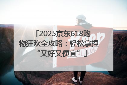 2025京东618购物狂欢全攻略：轻松拿捏 “又好又便宜”