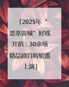 2025年“荟萃蓉城”好戏开箱：30余场精品剧目将轮番上演