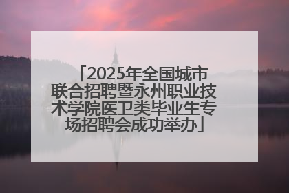2025年全国城市联合招聘暨永州职业技术学院医卫类毕业生专场招聘会成功举办