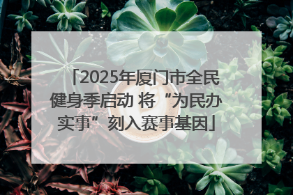 2025年厦门市全民健身季启动 将“为民办实事”刻入赛事基因