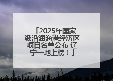 2025年国家级沿海渔港经济区项目名单公布 辽宁一地上榜！