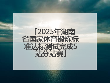 2025年湖南省国家体育锻炼标准达标测试完成5站分站赛