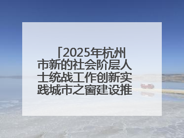 2025年杭州市新的社会阶层人士统战工作创新实践城市之窗建设推进会在拱墅召开