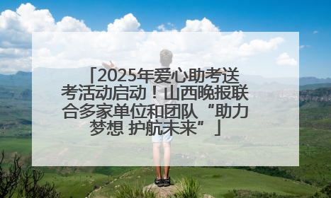 2025年爱心助考送考活动启动！山西晚报联合多家单位和团队“助力梦想 护航未来”