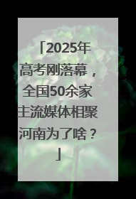 2025年高考刚落幕，全国50余家主流媒体相聚河南为了啥？