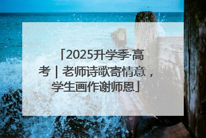2025升学季·高考｜老师诗歌寄情意，学生画作谢师恩