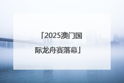 2025澳门国际龙舟赛落幕
