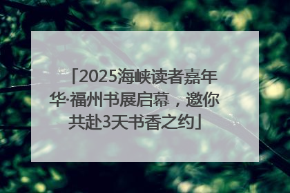 2025海峡读者嘉年华·福州书展启幕，邀你共赴3天书香之约