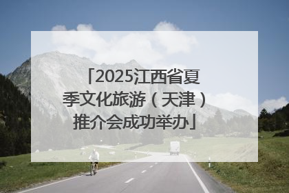 2025江西省夏季文化旅游（天津）推介会成功举办