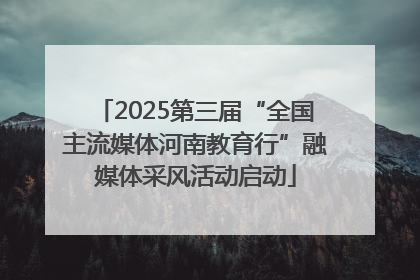 2025第三届“全国主流媒体河南教育行”融媒体采风活动启动