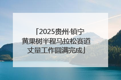 2025贵州·镇宁黄果树半程马拉松赛道丈量工作圆满完成