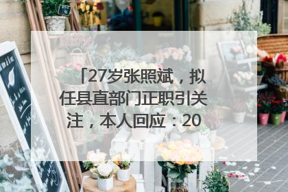 27岁张照斌，拟任县直部门正职引关注，本人回应：2019年选调生，此前负责公文相关工作
