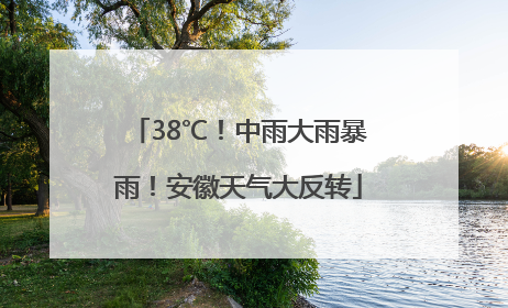 38℃！中雨大雨暴雨！安徽天气大反转