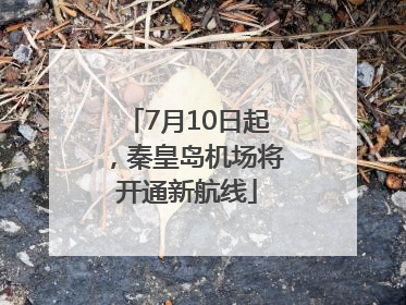 7月10日起，秦皇岛机场将开通新航线