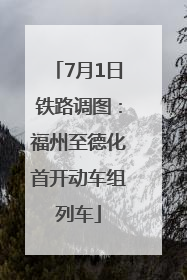 7月1日铁路调图：福州至德化首开动车组列车