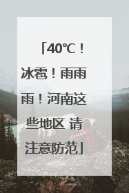 40℃！冰雹！雨雨雨！河南这些地区 请注意防范
