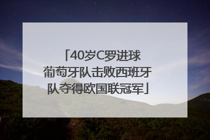 40岁C罗进球 葡萄牙队击败西班牙队夺得欧国联冠军