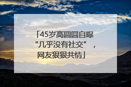 45岁高圆圆自曝“几乎没有社交”，网友狠狠共情