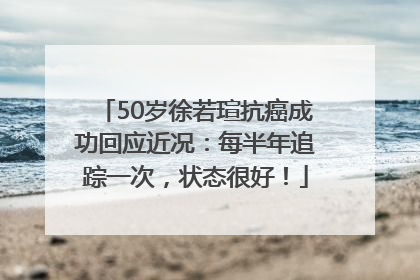50岁徐若瑄抗癌成功回应近况：每半年追踪一次，状态很好！