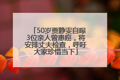 50岁贾静雯自曝3位亲人曾患癌，将安排丈夫检查，呼吁大家珍惜当下