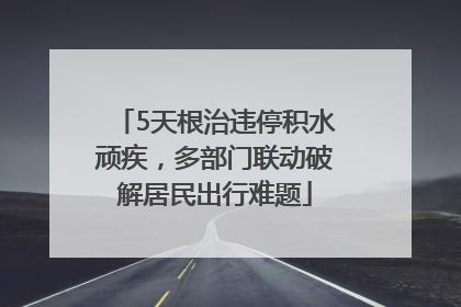 5天根治违停积水顽疾，多部门联动破解居民出行难题