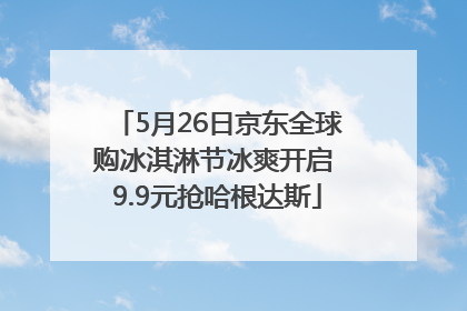 5月26日京东全球购冰淇淋节冰爽开启 9.9元抢哈根达斯