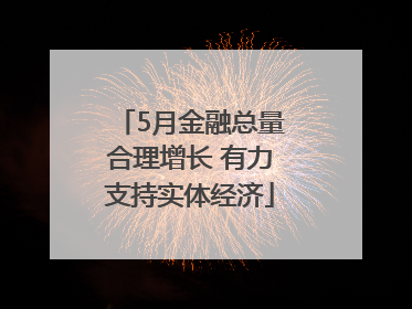 5月金融总量合理增长 有力支持实体经济