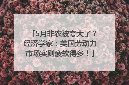 5月非农被夸大了？经济学家：美国劳动力市场实则疲软得多！