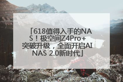 618值得入手的NAS！极空间Z4Pro+突破升级，全面开启AINAS 2.0新时代